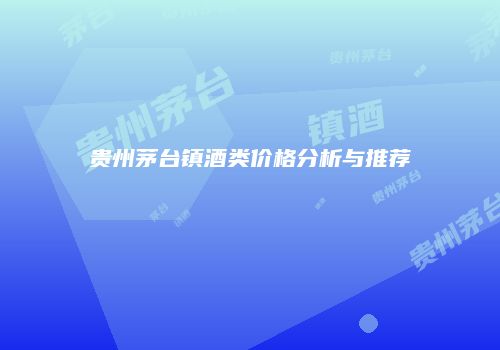 贵州茅台镇酒类价格分析与推荐