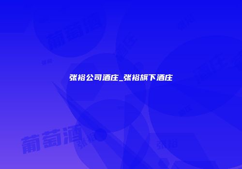 张裕公司酒庄_张裕旗下酒庄