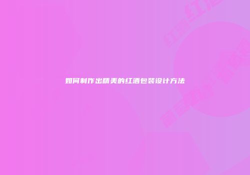 如何制作出精美的红酒包装设计方法