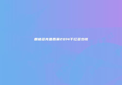 朗格多克鲁西荣2014干红多少钱