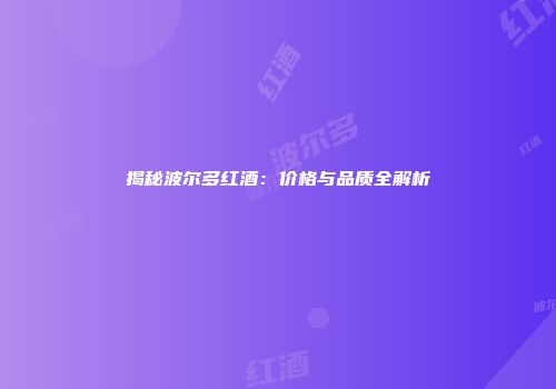 揭秘波尔多红酒：价格与品质全解析