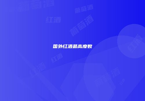国外红酒最高度数