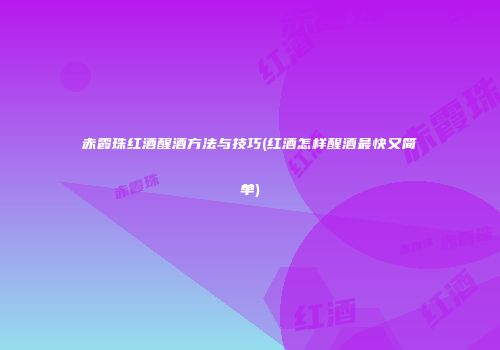 赤霞珠红酒醒酒方法与技巧(红酒怎样醒酒最快又简单)