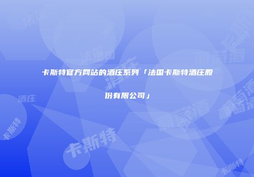卡斯特官方网站的酒庄系列「法国卡斯特酒庄股份有限公司」