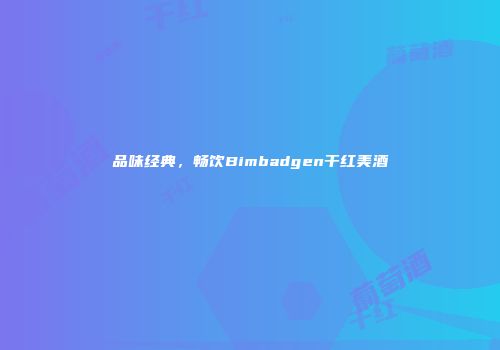 品味经典，畅饮Bimbadgen干红美酒