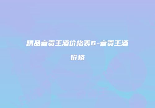 精品章贡王酒价格表6-章贡王酒价格