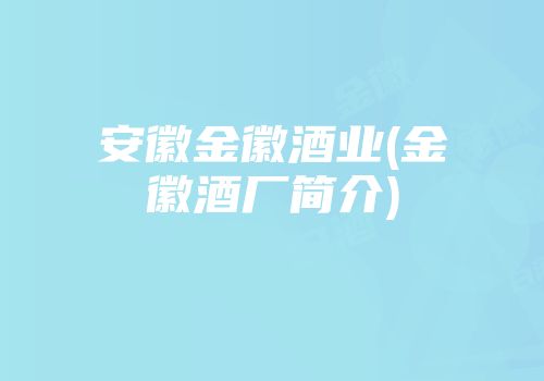 安徽金徽酒业(金徽酒厂简介)