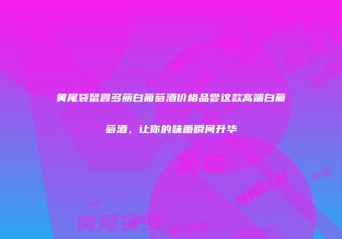 黄尾袋鼠霞多丽白葡萄酒价格品尝这款高端白葡萄酒，让你的味蕾瞬间升华
