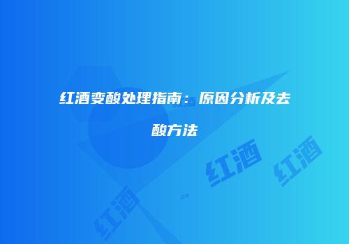 红酒变酸处理指南：原因分析及去酸方法