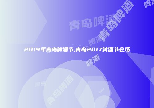 2019年青岛啤酒节,青岛2017啤酒节会场