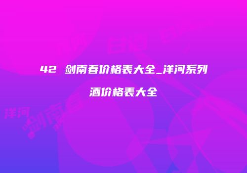42 剑南春价格表大全_洋河系列酒价格表大全