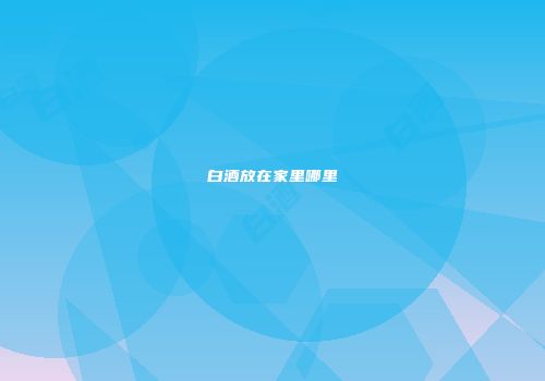 白酒放在家里哪里