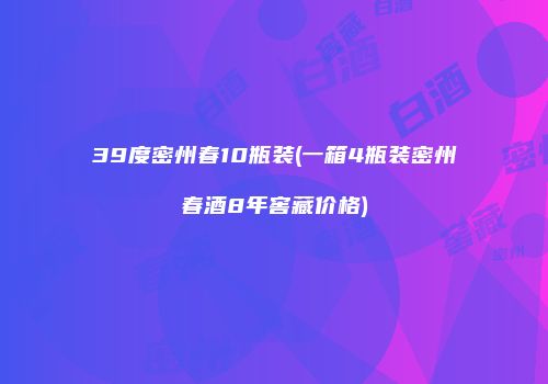 39度密州春10瓶装(一箱4瓶装密州春酒8年窖藏价格)
