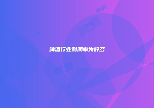啤酒行业利润率为好多