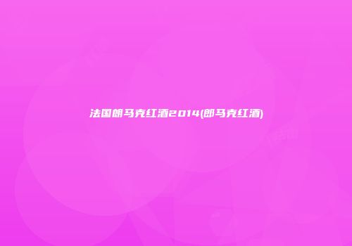 法国朗马克红酒2014(郎马克红酒)