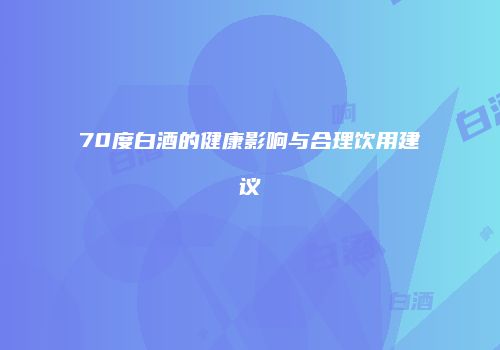 70度白酒的健康影响与合理饮用建议