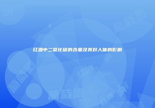 红酒中二氧化硫的含量及其对人体的影响