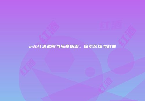 mit红酒选购与品鉴指南：探索风味与故事