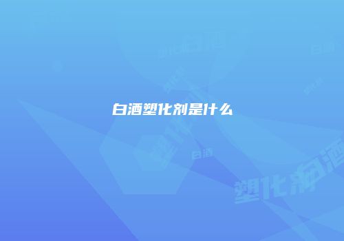 白酒塑化剂是什么