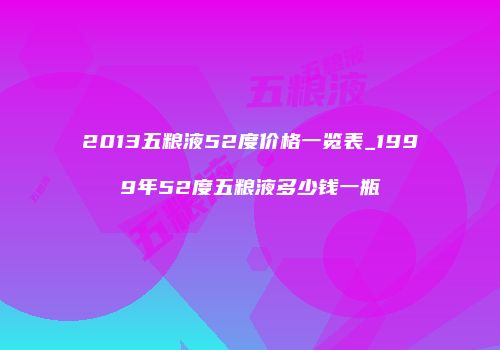 2013五粮液52度价格一览表_1999年52度五粮液多少钱一瓶