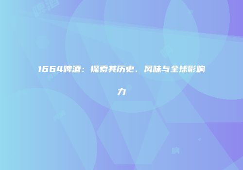 1664啤酒：探索其历史、风味与全球影响力