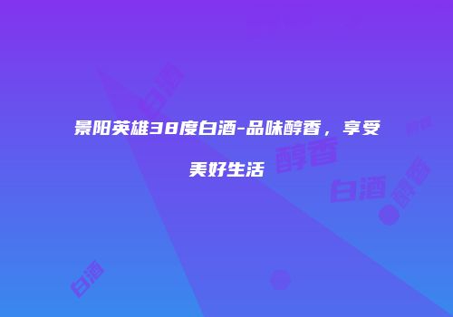 景阳英雄38度白酒-品味醇香，享受美好生活