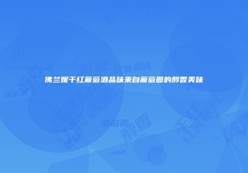 佛兰妮干红葡萄酒品味来自葡萄园的醇香美味