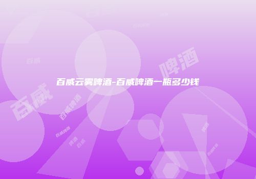 百威云雾啤酒-百威啤酒一瓶多少钱