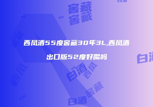 西凤酒55度窖藏30年3L,西凤酒出口版52度好喝吗