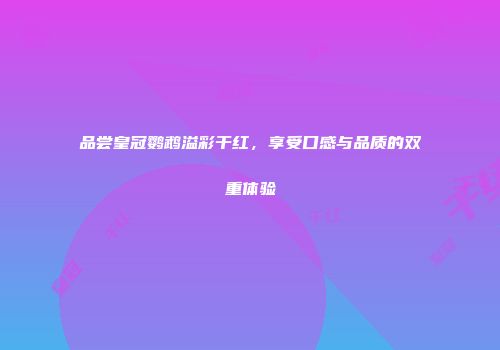 品尝皇冠鹦鹉溢彩干红，享受口感与品质的双重体验