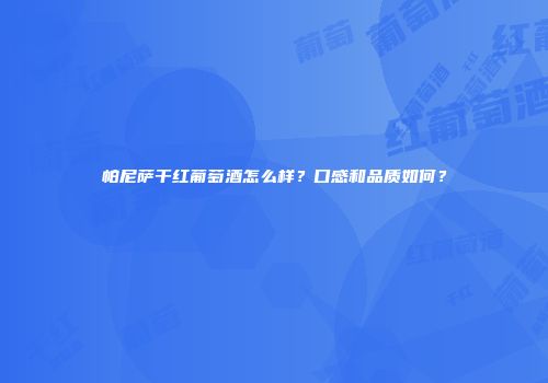 帕尼萨干红葡萄酒怎么样？口感和品质如何？