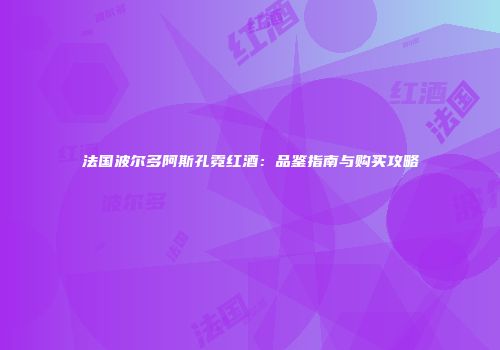 法国波尔多阿斯孔霓红酒：品鉴指南与购买攻略