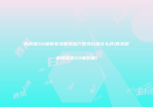西凤酒50度御宴浓香型国产西风白酒怎么样(西凤御宴酒蓝盒50度价格)