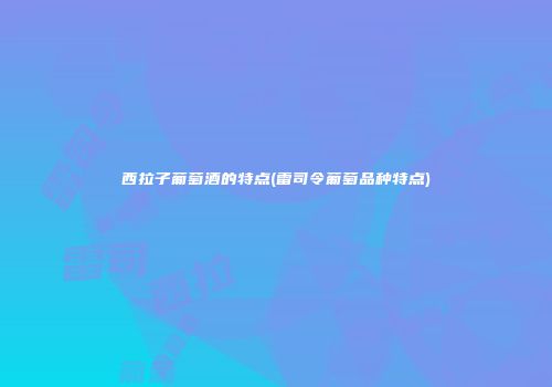 西拉子葡萄酒的特点(雷司令葡萄品种特点)