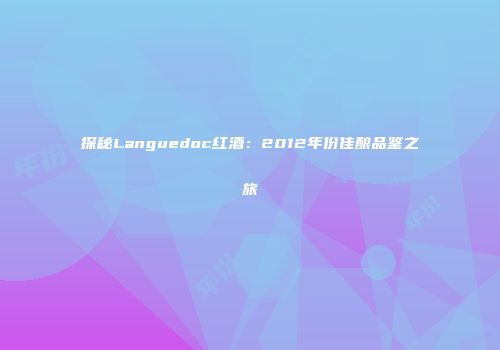 探秘Languedoc红酒：2012年份佳酿品鉴之旅