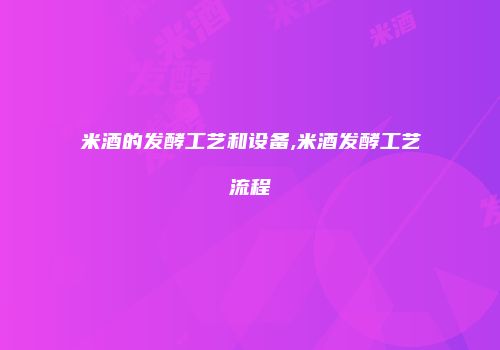 米酒的发酵工艺和设备,米酒发酵工艺流程