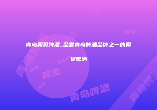 青岛奥贝啤酒_品尝青岛啤酒品牌之一的奥贝啤酒
