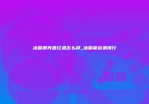 法国朗克鲁红酒怎么样_法国葡萄酒排行