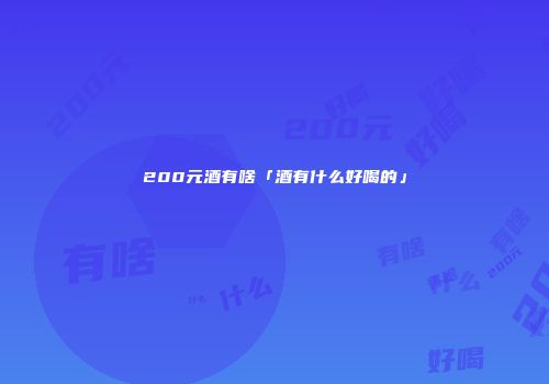 200元酒有啥「酒有什么好喝的」