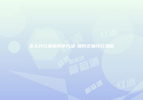 怎么开红酒最简单方法-如何正确开红酒瓶
