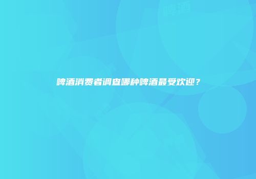 啤酒消费者调查哪种啤酒最受欢迎？