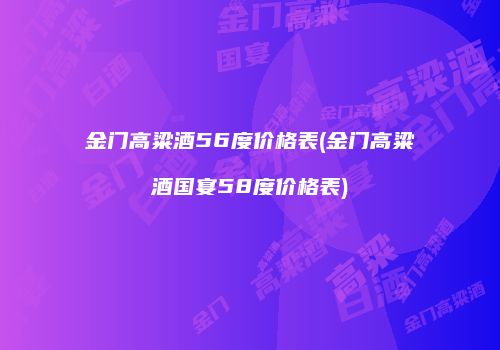 金门高粱酒56度价格表(金门高粱酒国宴58度价格表)