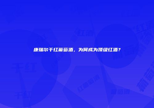 康瑞尔干红葡萄酒，为何成为顶级红酒？