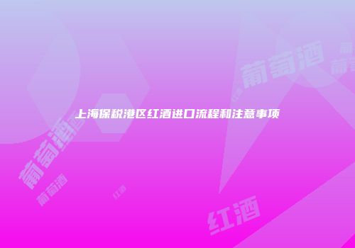 上海保税港区红酒进口流程和注意事项