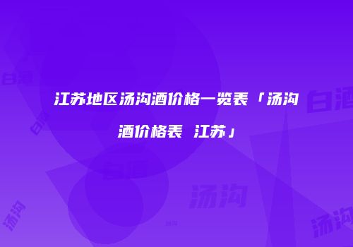 江苏地区汤沟酒价格一览表「汤沟酒价格表 江苏」