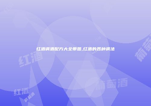 红酒调酒配方大全带图,红酒的各种调法
