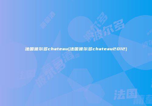 法国波尔多chateau(法国波尔多chateau2012)