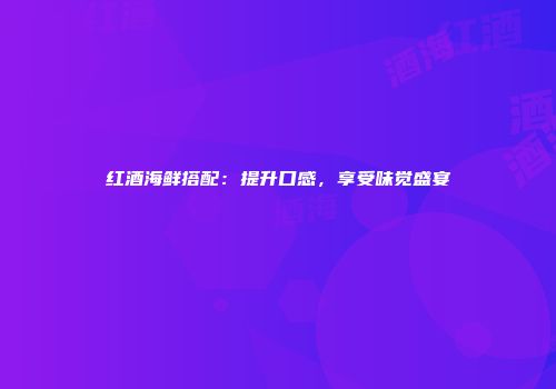 红酒海鲜搭配：提升口感，享受味觉盛宴