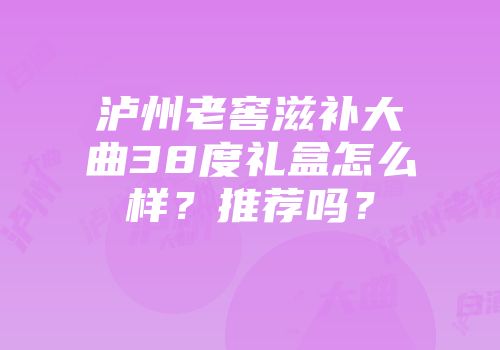 泸州老窖滋补大曲38度礼盒怎么样？推荐吗？