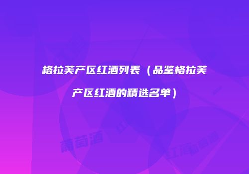 格拉芙产区红酒列表（品鉴格拉芙产区红酒的精选名单）